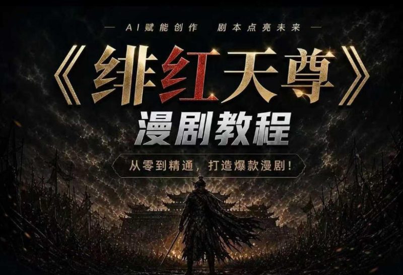 绯红天尊AI漫剧系统教程｜从零入门到精通，工具运用+剧本创作+爆款逻辑+提示词素材+镜头剪辑，全套爆款漫剧落地实战课 - 严选资源大全 - 严选资源大全