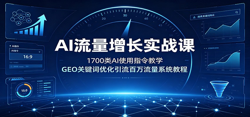 AI流量增长实战课:1700类AI使用指令教学,GEO关键词优化引流百万流量系统教程 - 严选资源大全
