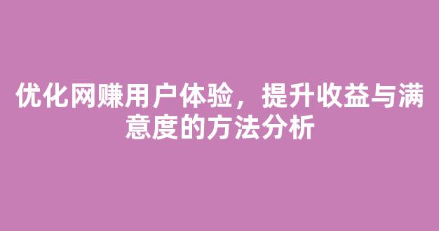 优化网赚用户体验，提升收益与满意度的方法分析 - 严选资源大全