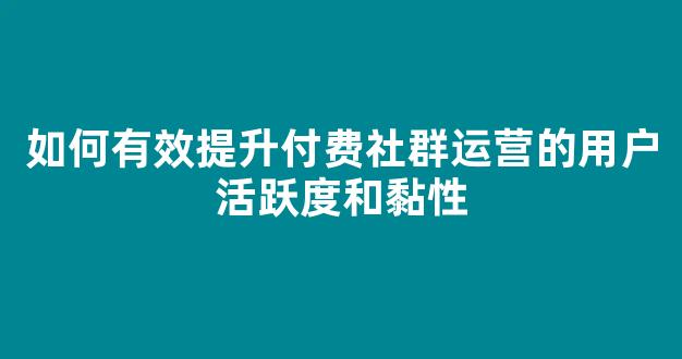 如何有效提升付费社群运营的用户活跃度和黏性 - 严选资源大全