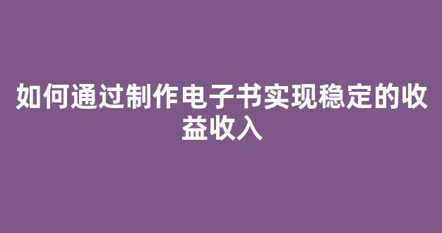 如何通过制作电子书实现稳定的收益收入 - 严选资源大全