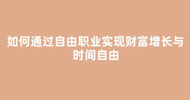 如何通过自由职业实现财富增长与时间自由 - 严选资源大全