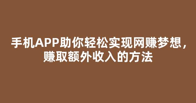 手机APP助你轻松实现网赚梦想，赚取额外收入的方法 - 严选资源大全