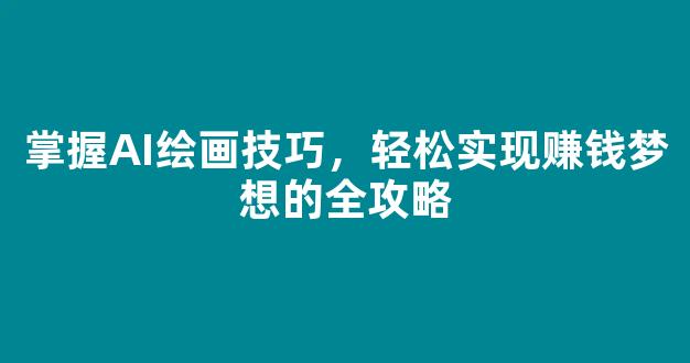 掌握AI绘画技巧，轻松实现赚钱梦想的全攻略 - 严选资源大全