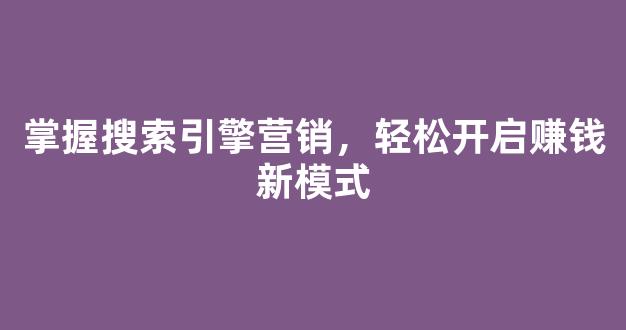 掌握搜索引擎营销，轻松开启赚钱新模式 - 严选资源大全