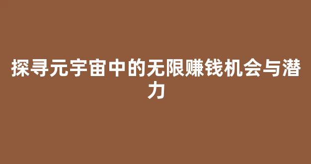 探寻元宇宙中的无限赚钱机会与潜力 - 严选资源大全