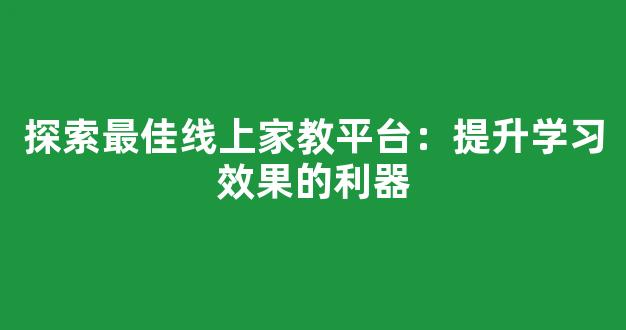 探索最佳线上家教平台：提升学习效果的利器 - 严选资源大全