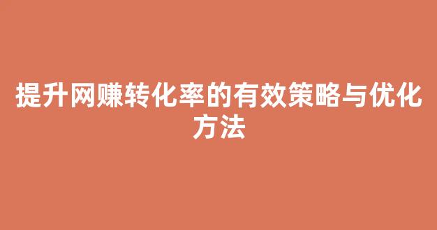 提升网赚转化率的有效策略与优化方法 - 严选资源大全