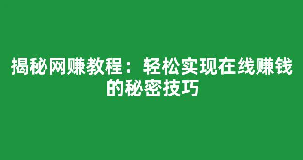 揭秘网赚教程：轻松实现在线赚钱的秘密技巧 - 严选资源大全