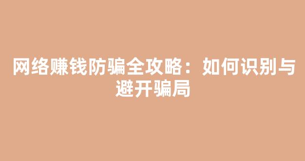 网络赚钱防骗全攻略：如何识别与避开骗局 - 严选资源大全