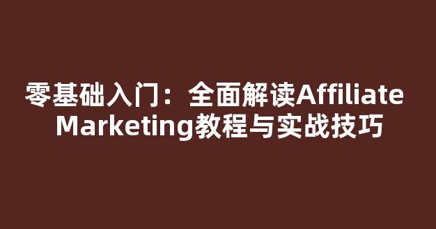 零基础入门：全面解读Affiliate Marketing教程与实战技巧 - 严选资源大全