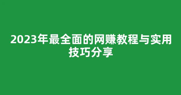 2023年最全面的网赚教程与实用技巧分享 - 严选资源大全