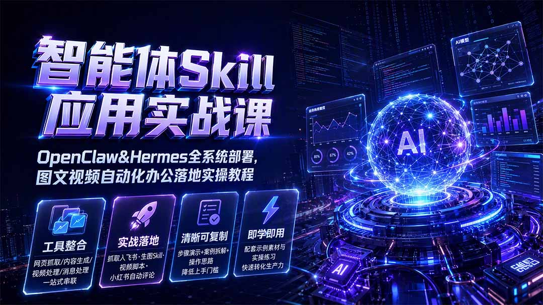 智能体Skill应用实战课:OpenClaw&Hermes全系统部署,图文视频自动化办公落地实操教程 - 严选资源大全