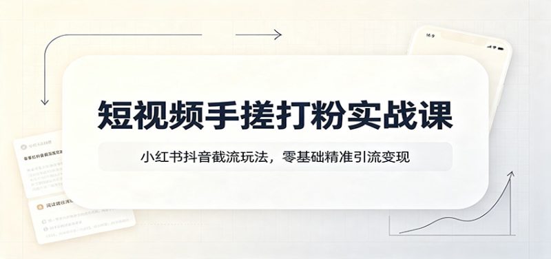 短视频手搓打粉实战课:小红书抖音截流玩法,零基础精准引流变现 - 严选资源大全 - 严选资源大全