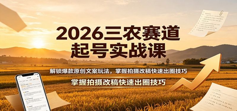 2026三农赛道起号实战课:解锁爆款原创文案玩法,掌握拍摄改稿快速出圈技巧 - 严选资源大全 - 严选资源大全