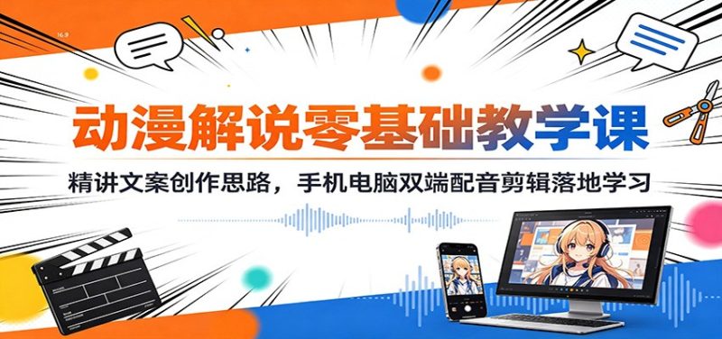 动漫解说零基础教学课:精讲文案创作思路,手机电脑双端配音剪辑落地学习 - 严选资源大全 - 严选资源大全