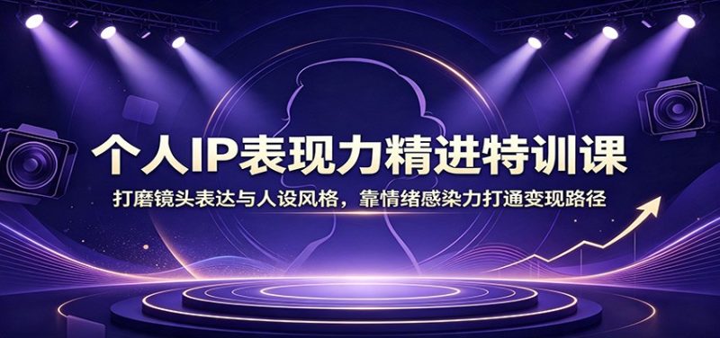 个人IP表现力精进特训课:打磨镜头表达与人设风格,靠情绪感染力打通变现路径 - 严选资源大全 - 严选资源大全