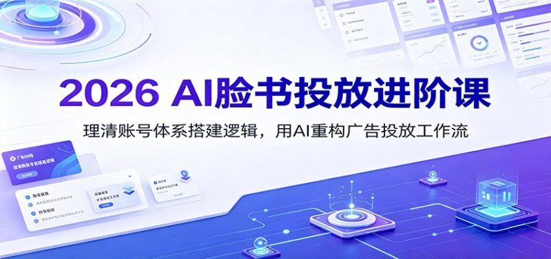 2026 AI脸书投放进阶课:理清账号体系搭建逻辑,用AI重构广告投放工作流(更新) - 严选资源大全 - 严选资源大全