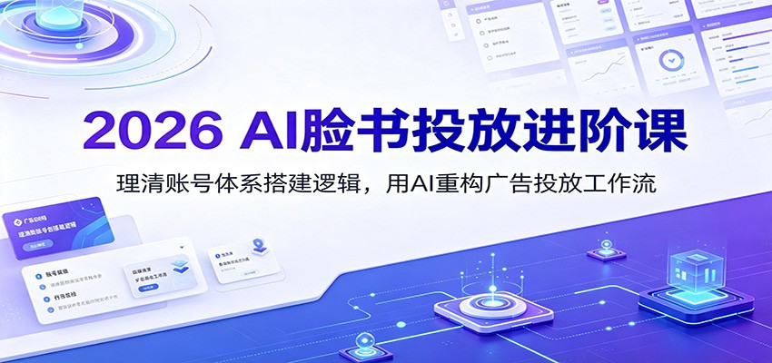 2026 AI脸书投放进阶课:理清账号体系搭建逻辑,用AI重构广告投放工作流(更新) - 严选资源大全