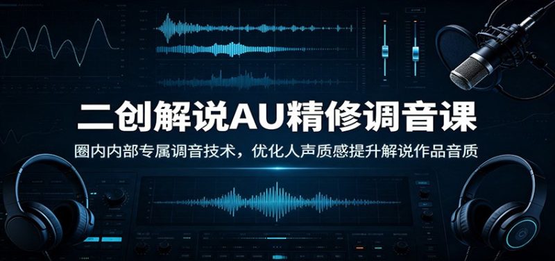 二创解说AU精修调音课：圈内内部专属调音技术，优化人声质感提升解说作品音质 - 严选资源大全 - 严选资源大全