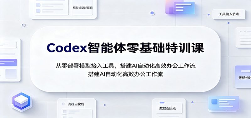 Codex智能体零基础特训课:从零部署模型接入工具,搭建AI自动化高效办公工作流 - 严选资源大全 - 严选资源大全