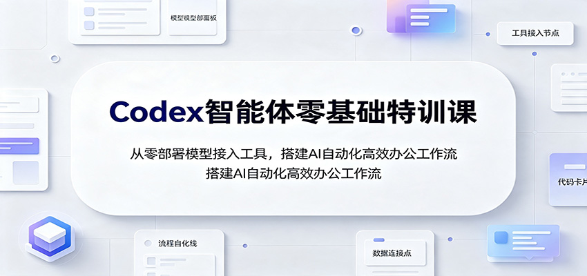 Codex智能体零基础特训课:从零部署模型接入工具,搭建AI自动化高效办公工作流 - 严选资源大全