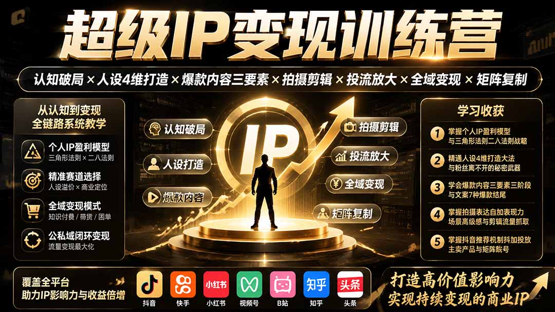 超级IP变现训练营:认知破局×人设4维打造×爆款内容三要素×拍摄剪辑×投流放大×全域变现×矩阵复制 - 严选资源大全