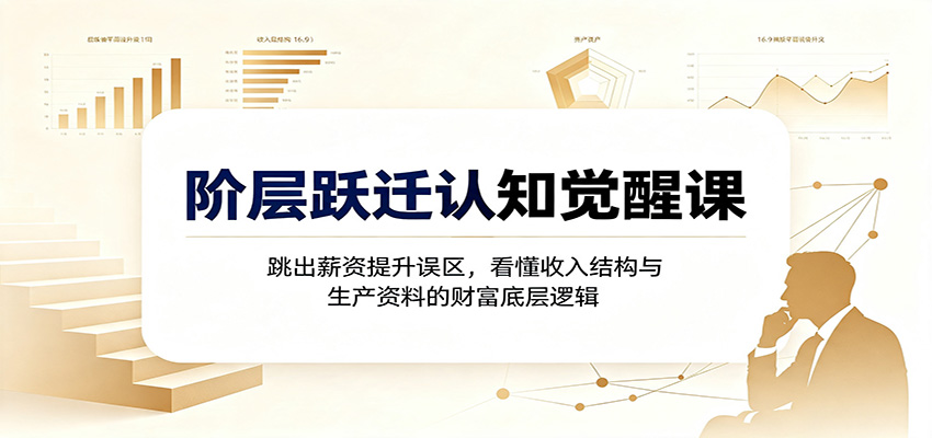阶层跃迁认知觉醒课：跳出薪资提升误区，看懂收入结构与生产资料的财富底层逻辑 - 严选资源大全