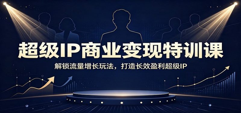超级IP商业变现特训课:解锁流量增长玩法,打造长效盈利超级IP - 严选资源大全 - 严选资源大全