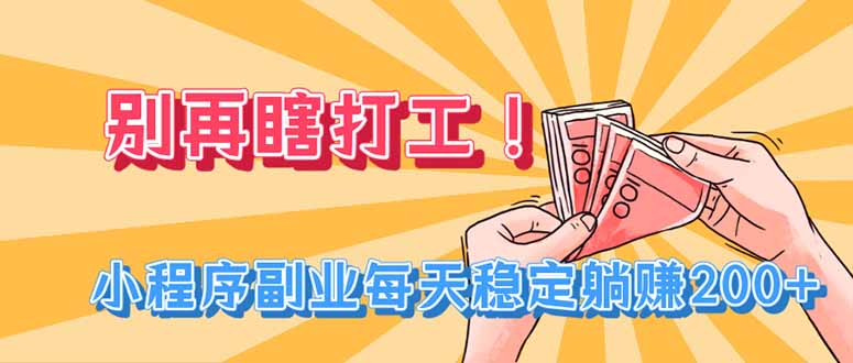 别再瞎打工!小程序副业每天稳定躺赚200+ - 严选资源大全