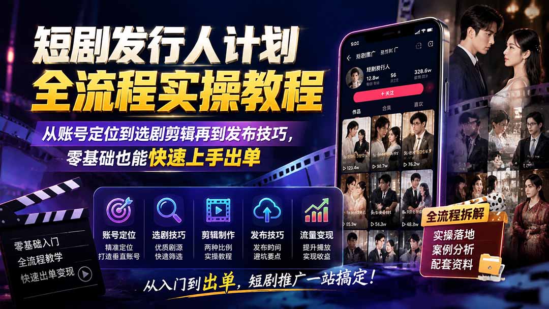短剧发行人计划全流程实操教程;从账号定位到选剧剪辑再到发布技巧,零基础也能快速上手出单 - 严选资源大全