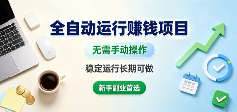 全自动运行賺钱项目，无需手动操作，稳定运行长期可做，新手副业首选【揭秘】 - 严选资源大全