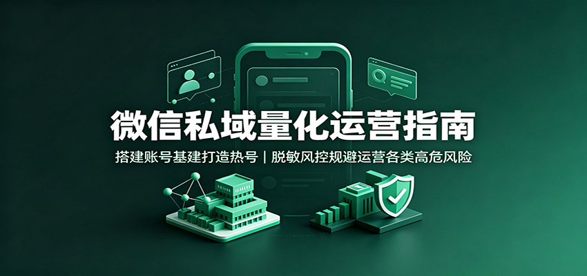 微信私域量化运营指南：搭建账号基建打造热号，脱敏风控规避运营各类高危风险 - 严选资源大全