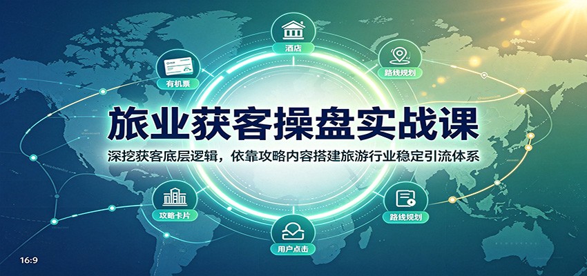 旅业获客操盘实战课：深挖获客底层逻辑，依靠攻略内容搭建旅游行业稳定引流体系 - 严选资源大全