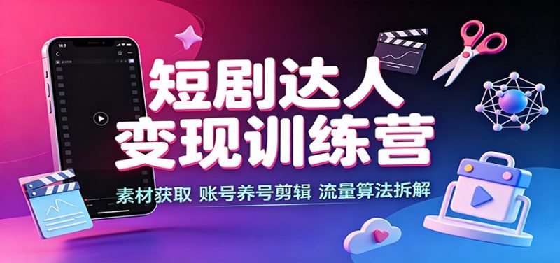 短剧达人变现训练营：素材获取，账号养号剪辑，流量算法拆解 - 严选资源大全 - 严选资源大全