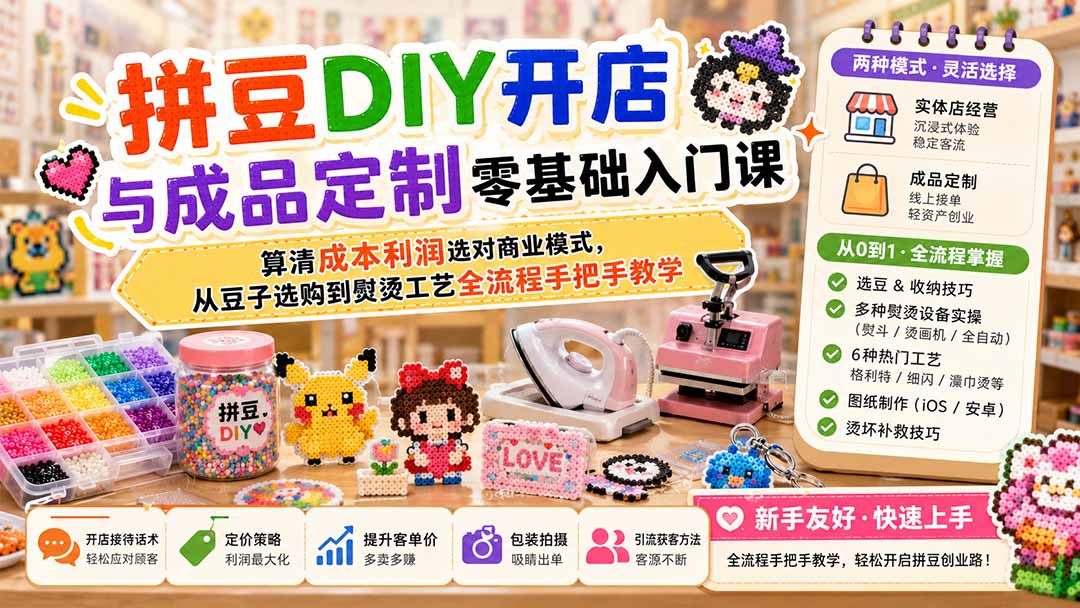拼豆DIY开店与成品定制零基础入门课；算清成本利润选对商业模式，从豆子选购到熨烫工艺全流程手把手教学 - 严选资源大全