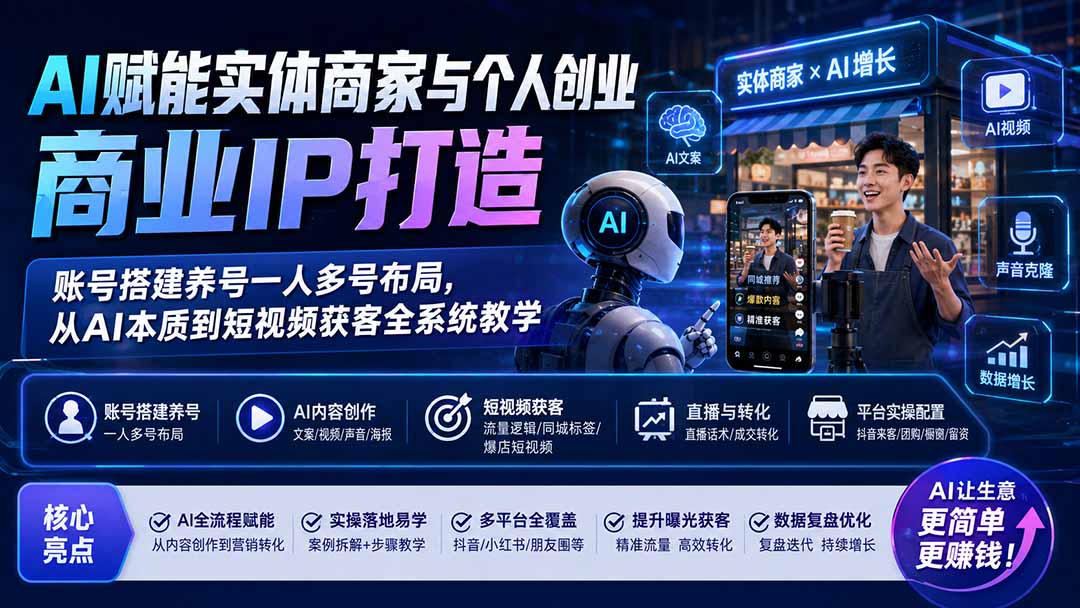 AI赋能实体商家与个人创业商业IP打造；账号搭建养号一人多号布局，从AI本质到短视频获客全系统教学 - 严选资源大全