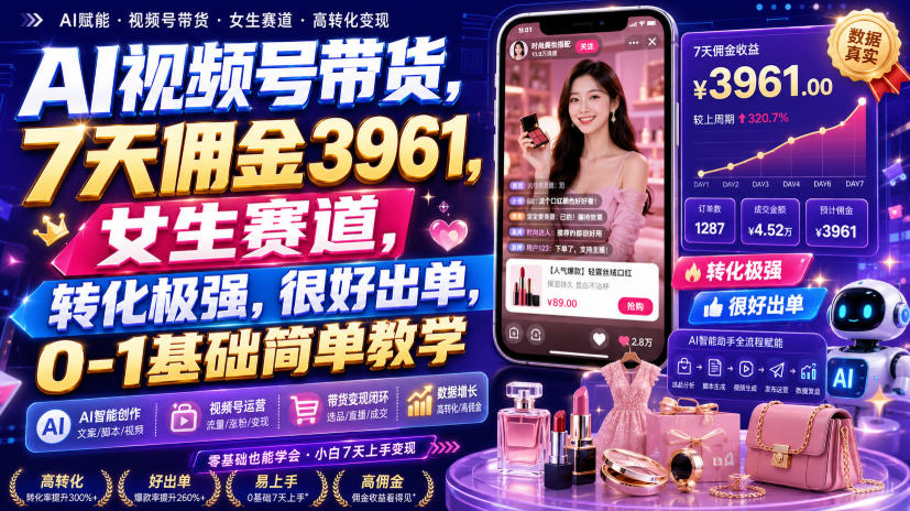 AI视频号带货,7天佣金3961,女生赛道,转化极强,很好出单,0-1基础简单教学 - 严选资源大全