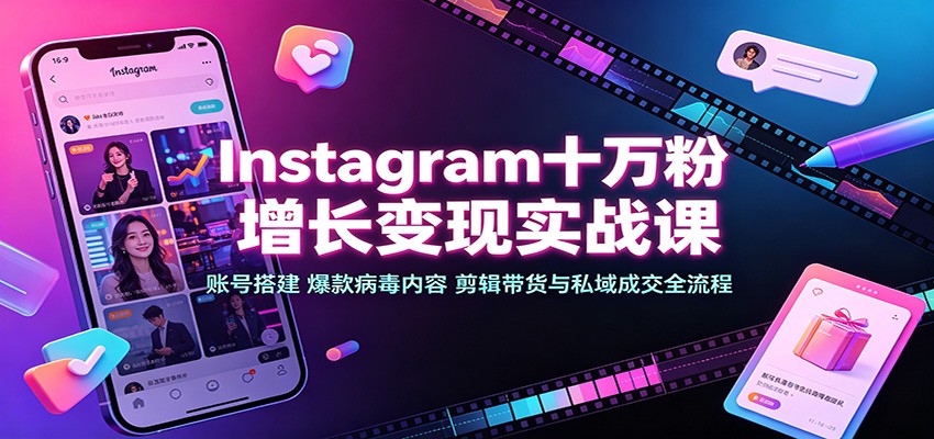 Instagram十万粉增长变现实战课：账号搭建、爆款病毒内容、剪辑带货与私域成交全流程 - 严选资源大全