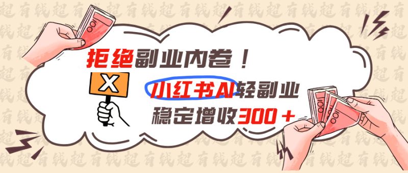 拒绝副业内卷!小红书 AI轻副业稳定增收300+ - 严选资源大全 - 严选资源大全