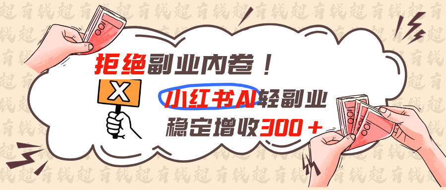 拒绝副业内卷!小红书 AI轻副业稳定增收300+ - 严选资源大全