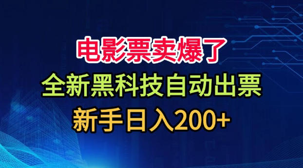 电影票卖爆了，全新黑科技自动出票，附带保姆级教程，新手日入200+【揭秘】 - 严选资源大全