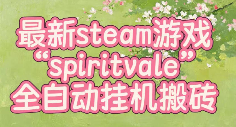 最新steam爆火游戏spiritvale,单窗口日入100+,可矩阵操作,全套保姆级教程【揭秘】 - 严选资源大全