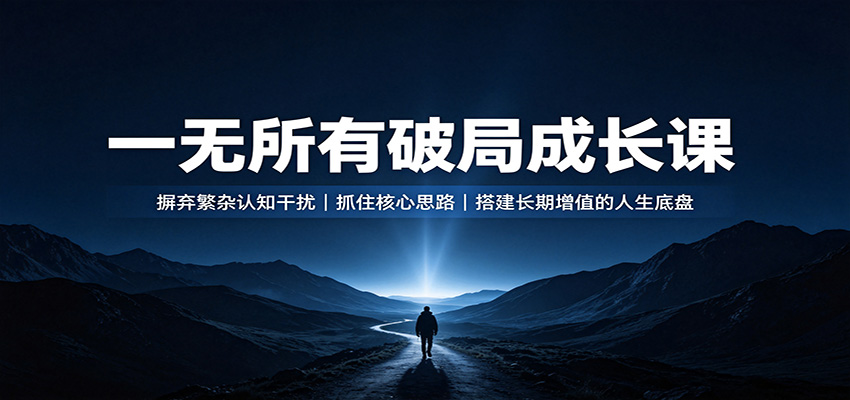 一无所有破局成长课：摒弃繁杂认知干扰，抓住核心思路，搭建长期增值的人生底盘 - 严选资源大全
