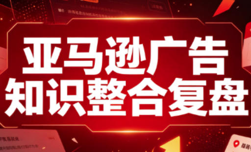 亚马逊广告知识整合复盘,适合从新手到成熟卖家的全阶段进阶 - 严选资源大全