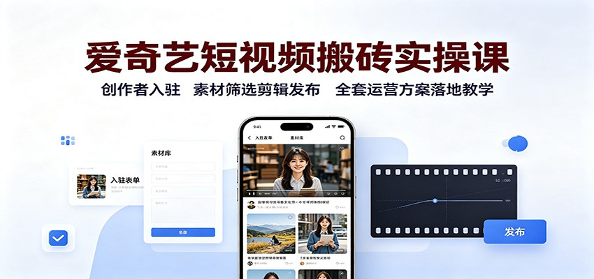 爱奇艺短视频搬砖实操课：创作者入驻，素材筛选剪辑发布，全套运营方案落地教学 - 严选资源大全