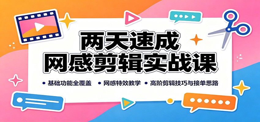 两天速成网感剪辑实战课:基础功能全覆盖,网感特效教学,高阶剪辑技巧与接单思路 - 严选资源大全