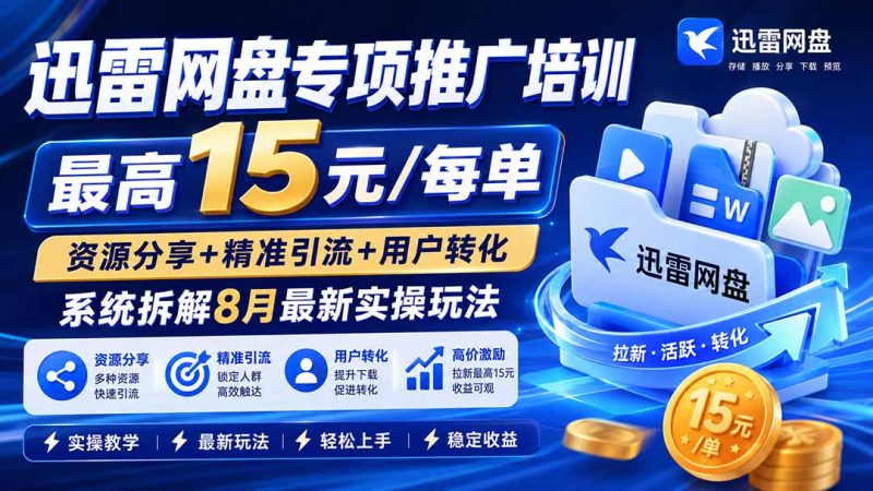 迅雷网盘专项推广培训-更新8月——最高15元/每单，资源分享+精准引流+用户转化，系统拆解最新实操玩法 - 严选资源大全 - 严选资源大全