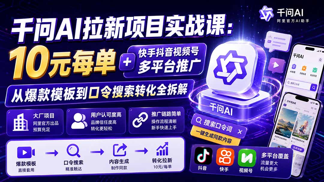 千问AI拉新项目实战课-更新8月:10元每单+快手抖音视频号多平台推广,从爆款模板到口令搜索转化全拆解 - 严选资源大全