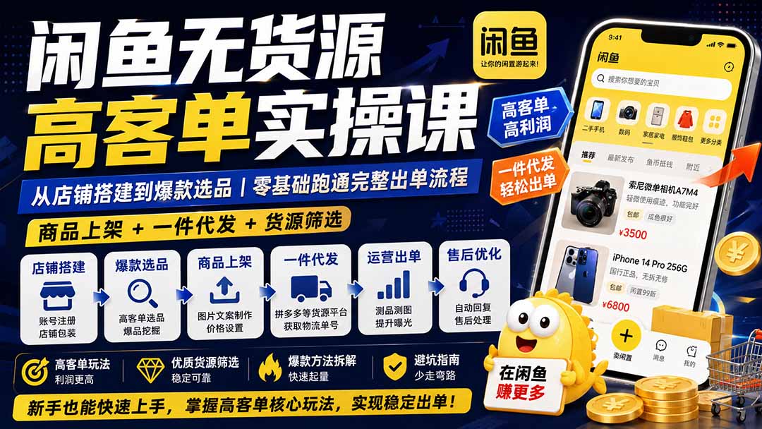 闲鱼无货源高客单实操课：从店铺搭建到爆款选品｜商品上架+一件代发+货源筛选，零基础跑通完整出单流程 - 严选资源大全